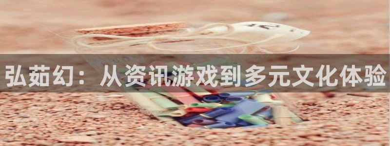 欧博娱乐娱乐：弘茹幻：从资讯游戏到多元文化体验