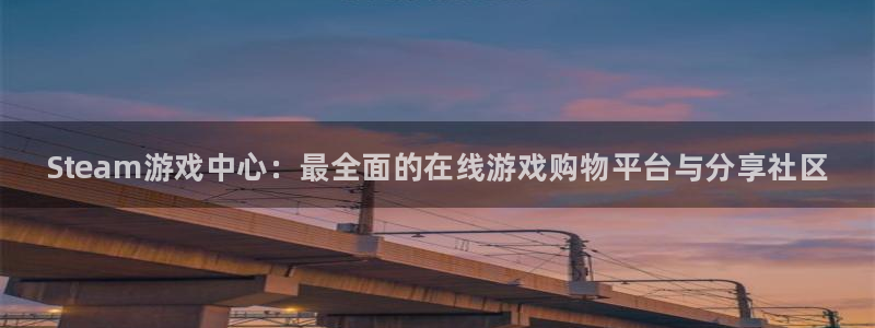 欧博娱乐直属：Steam游戏中心：最全面的在线游戏购物平台与