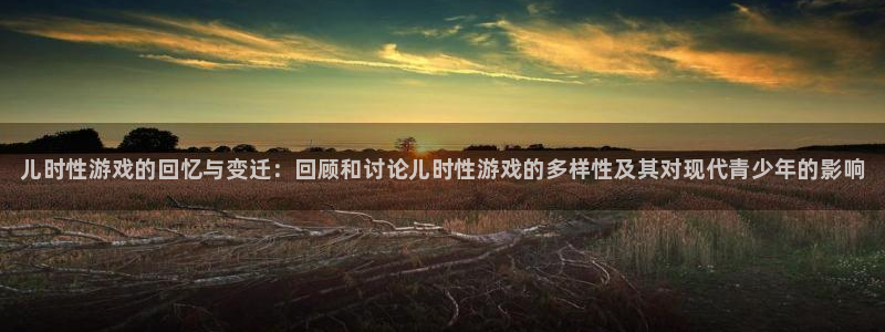 欧博娱乐登陆测速：儿时性游戏的回忆与变迁：回顾和讨论儿时性游