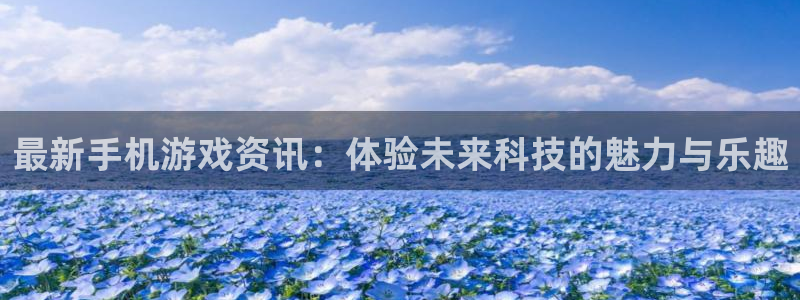 欧博娱乐娱乐是真的吗：最新手机游戏资讯：体验未来科技的魅力与